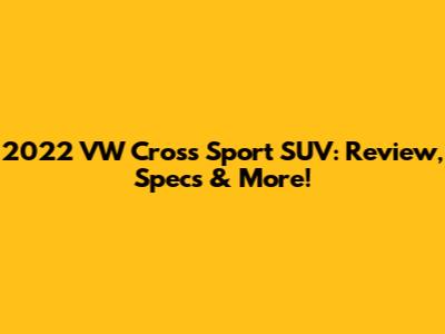 2022 VW Cross Sport SUV: Review, Specs & More!