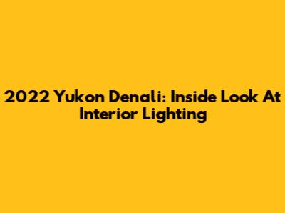 2022 Yukon Denali: Inside Look At Interior Lighting