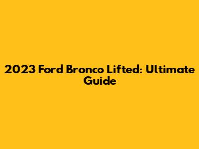 2023 Ford Bronco Lifted: Ultimate Guide