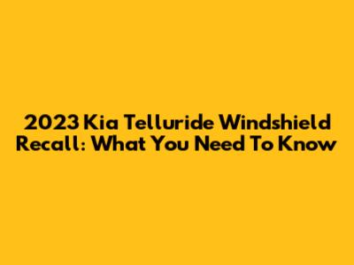 2023 Kia Telluride Windshield Recall: What You Need To Know