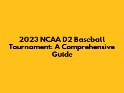 2023 NCAA D2 Baseball Tournament: A Comprehensive Guide