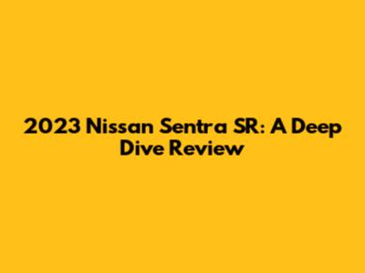 2023 Nissan Sentra SR: A Deep Dive Review