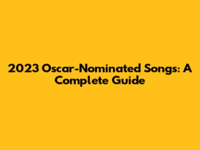 2023 Oscar-Nominated Songs: A Complete Guide