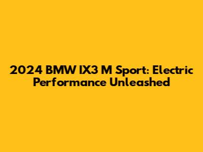 2024 BMW IX3 M Sport: Electric Performance Unleashed