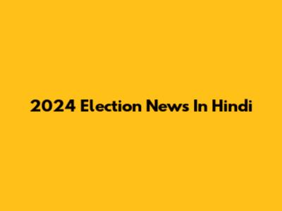 2024 Election News In Hindi