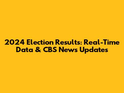 2024 Election Results: Real-Time Data & CBS News Updates