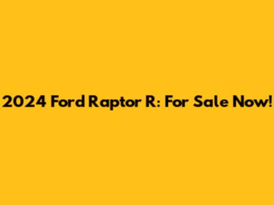 2024 Ford Raptor R: For Sale Now!