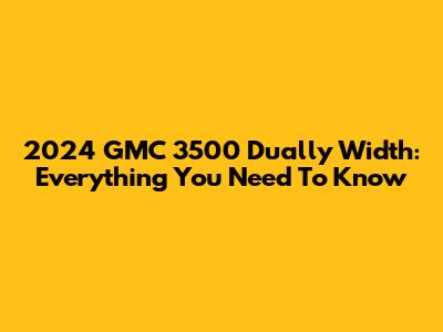 2024 GMC 3500 Dually Width: Everything You Need To Know