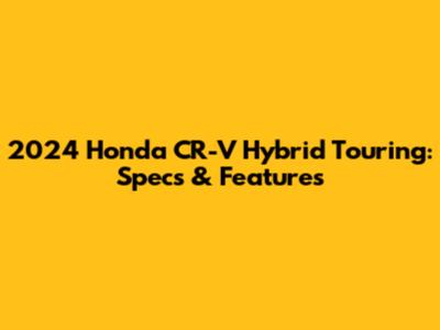 2024 Honda CR-V Hybrid Touring: Specs & Features