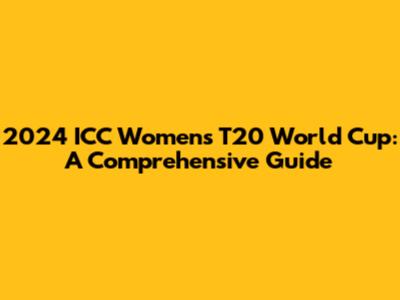 2024 ICC Women's T20 World Cup: A Comprehensive Guide