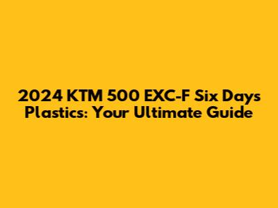 2024 KTM 500 EXC-F Six Days Plastics: Your Ultimate Guide