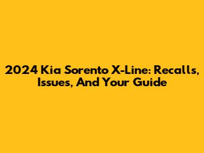 2024 Kia Sorento X-Line: Recalls, Issues, And Your Guide
