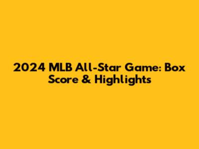 2024 MLB All-Star Game: Box Score & Highlights