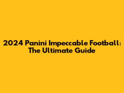 2024 Panini Impeccable Football: The Ultimate Guide