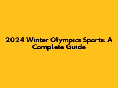 2024 Winter Olympics Sports: A Complete Guide