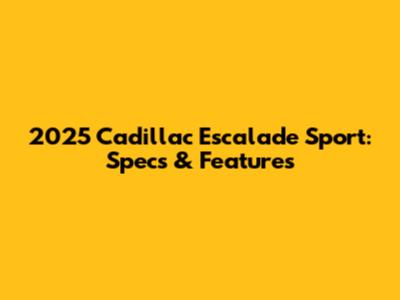 2025 Cadillac Escalade Sport: Specs & Features