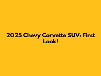 2025 Chevy Corvette SUV: First Look!