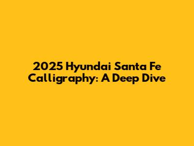 2025 Hyundai Santa Fe Calligraphy: A Deep Dive