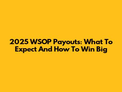 2025 WSOP Payouts: What To Expect And How To Win Big