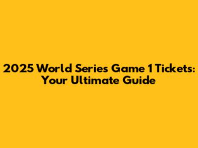 2025 World Series Game 1 Tickets: Your Ultimate Guide