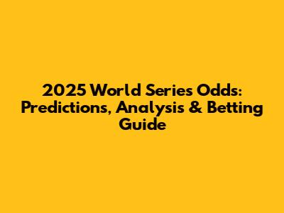 2025 World Series Odds: Predictions, Analysis & Betting Guide