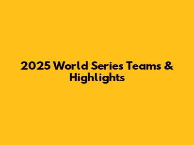 2025 World Series Teams & Highlights