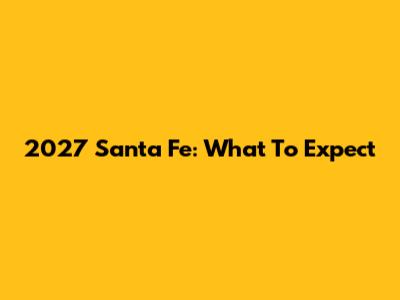 2027 Santa Fe: What To Expect