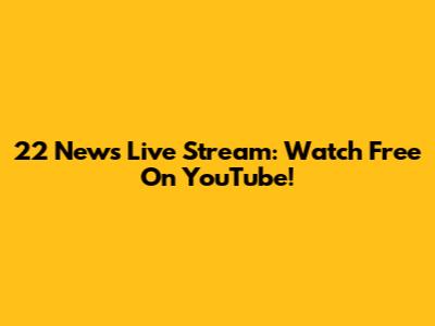 22 News Live Stream: Watch Free On YouTube!