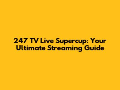247 TV Live Supercup: Your Ultimate Streaming Guide