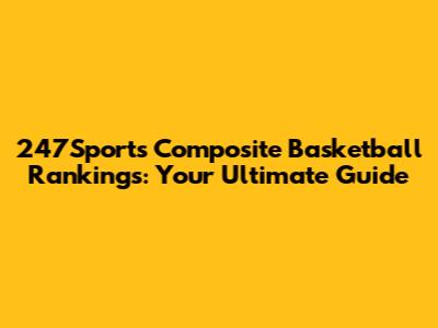 247Sports Composite Basketball Rankings: Your Ultimate Guide