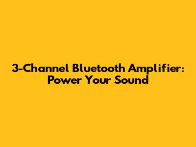3-Channel Bluetooth Amplifier: Power Your Sound
