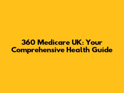 360 Medicare UK: Your Comprehensive Health Guide