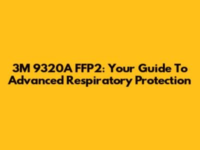 3M 9320A FFP2: Your Guide To Advanced Respiratory Protection