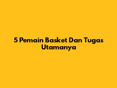 5 Pemain Basket Dan Tugas Utamanya