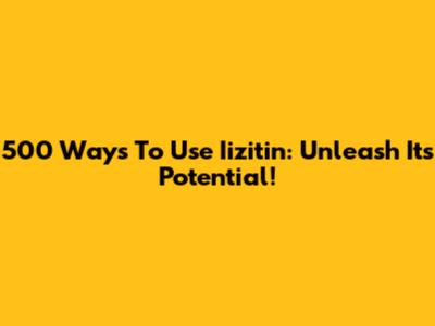 500 Ways To Use Iizitin: Unleash Its Potential!