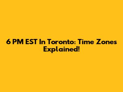 6 PM EST In Toronto: Time Zones Explained!