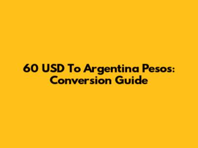 60 USD To Argentina Pesos: Conversion Guide