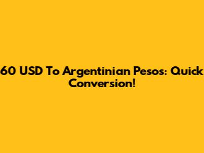 60 USD To Argentinian Pesos: Quick Conversion!