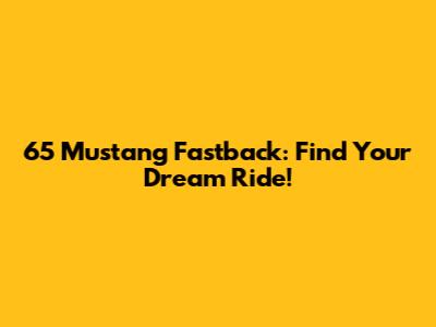 65 Mustang Fastback: Find Your Dream Ride!