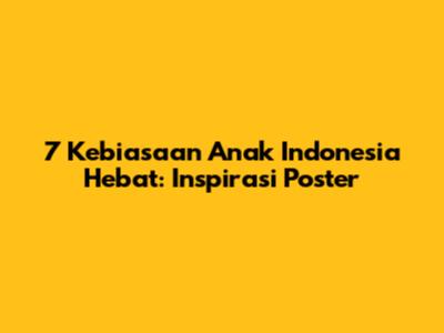 7 Kebiasaan Anak Indonesia Hebat: Inspirasi Poster