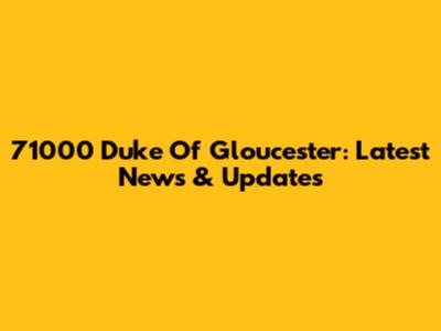 71000 Duke Of Gloucester: Latest News & Updates