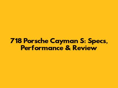 718 Porsche Cayman S: Specs, Performance & Review