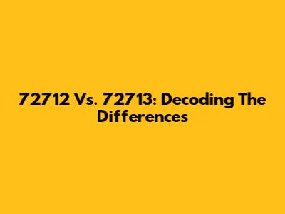72712 Vs. 72713: Decoding The Differences