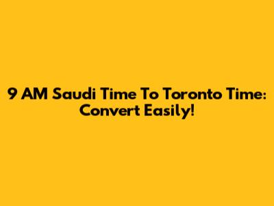 9 AM Saudi Time To Toronto Time: Convert Easily!
