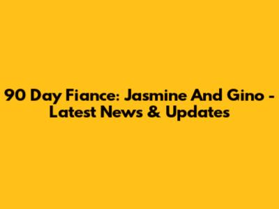 90 Day Fiance: Jasmine And Gino - Latest News & Updates