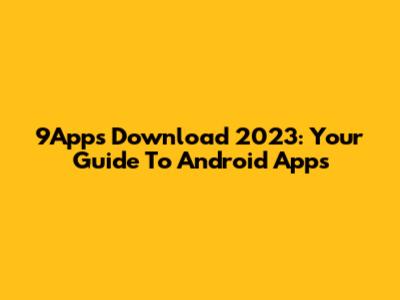 9Apps Download 2023: Your Guide To Android Apps
