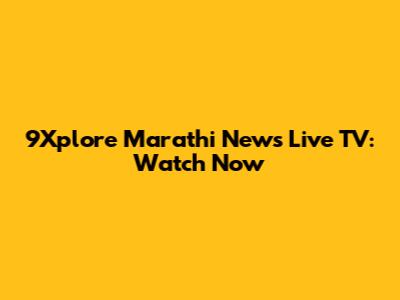 9Xplore Marathi News Live TV: Watch Now