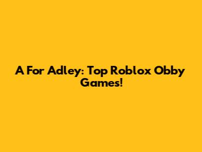 A For Adley: Top Roblox Obby Games!