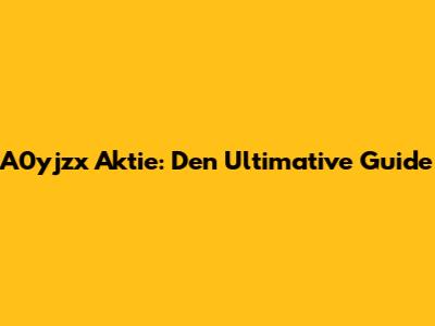 A0yjzx Aktie: Den Ultimative Guide