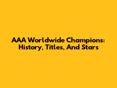 AAA Worldwide Champions: History, Titles, And Stars